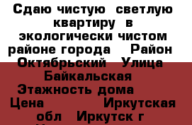 Сдаю чистую, светлую квартиру, в экологически чистом районе города! › Район ­ Октябрьский › Улица ­ Байкальская › Этажность дома ­ 15 › Цена ­ 16 000 - Иркутская обл., Иркутск г. Недвижимость » Квартиры аренда   . Иркутская обл.,Иркутск г.